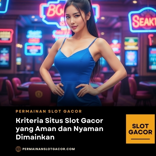 Kriteria Situs Slot Gacor yang Aman dan Nyaman Dimainkan